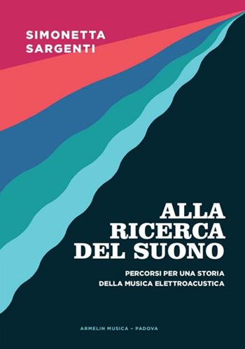 Alla ricerca del suono. Percorsi per una storia della musica elettroacustica - Simonetta Sargenti - Libro Armelin Musica 2014, Manuali | Libraccio.it