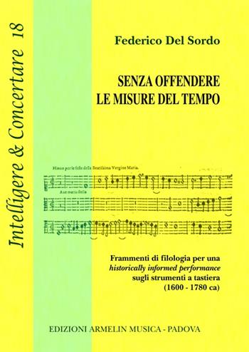 Senza offendere le misure del tempo. Frammenti di filologia per una historically informed performance sugli strumenti a tastiera (1600-1780 ca) - Federico Del Sordo - Libro Armelin Musica 2014, Intelligere & concertare | Libraccio.it