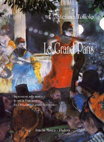 Le grand Paris. Impressioni sulla musica e le arti in Francia fra Ottocento e primo Novecento - Stefano Toffolo - Libro Armelin Musica 2014, Manuali | Libraccio.it