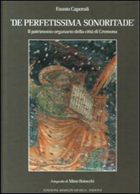 De perfetissima sonoritade. Il patrimonio organario della città di Cremona - Fausto Caporali - Libro Armelin Musica 2006, Manuali | Libraccio.it