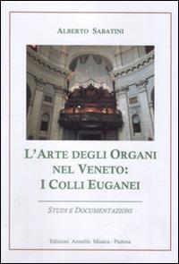 L'arte degli organi nel Veneto. I colli Euganei. Studi e documentazioni - Alberto Sabatini - Libro Armelin Musica 2001, Manuali | Libraccio.it