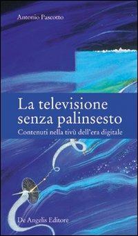 La televisione senza palinsesto. Contenuti nella tivù dell'era digitale - Antonio Pascotto - Libro De Angelis 2007 | Libraccio.it