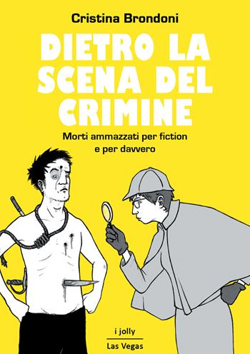 Dietro la scena del crimine. Morti ammazzati per fiction e per davvero - Cristina Brondoni - Libro Las Vegas 2015, I jolly | Libraccio.it