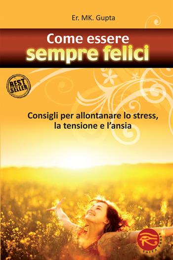 Come essere sempre felici. Consigli per allontanare lo stress, la tensione e l'ansia - M. K. Gupta - Libro Taita Press 2012 | Libraccio.it