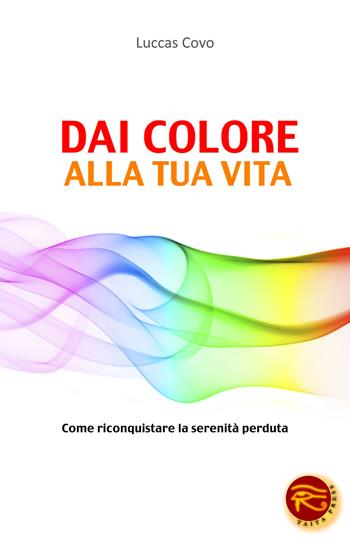 Dai colore alla tua vita. Come riconquistare la serenità perduta - Luccas Covo - Libro Taita Press 2013 | Libraccio.it