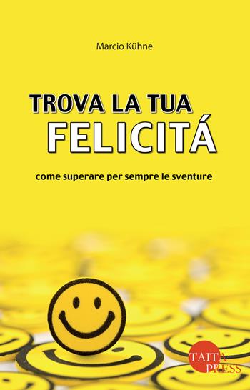 Trova la tua felicità. Come superare per sempre le sventure - Marcio Kühne - Libro Taita Press 2015 | Libraccio.it