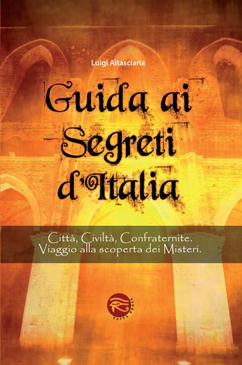 Guida ai segreti d'Italia. Città, civiltà, confraternite. Viaggio alla scoperta dei misteri - Luigi Altasciaria - Libro Taita Press 2014 | Libraccio.it