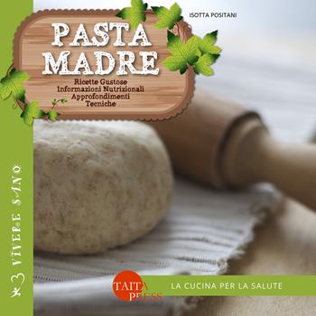Pasta madre. Ricette gustose, informazioni nutrizionali, approfondimenti, tecniche - Isotta Positani - Libro Taita Press 2015, Vivere sano | Libraccio.it