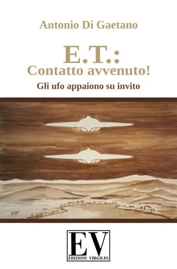 E.T.: contatto avvenuto! Gli UFO appaiono su invito. Ediz. illustrata - Antonio Di Gaetano - Libro Virgilio Edizioni 2019 | Libraccio.it