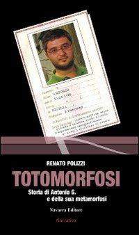 Totomorfosi. Storia di Antonio G. e della sua metamorfosi - Renato Polizzi - Libro Navarra Editore 2008 | Libraccio.it