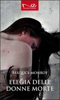 Elegia delle donne morte - Beatrice Monroy - Libro Navarra Editore 2011 | Libraccio.it