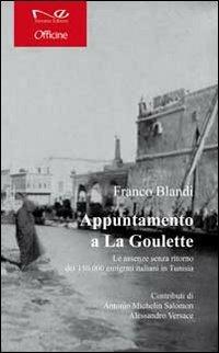 Appuntamento a la Goulette. Le assenze senza ritorno dei 150.000 emigrati italiani in Tunisia - Franco Blandi - Libro Navarra Editore 2012, Officine | Libraccio.it