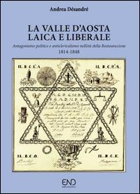 La Valle d'Aosta laica e liberale. Antagonismo politico e anticlericalismo nell'età della Restaurazione - Andrea Désandré - Libro END Edizioni 2011 | Libraccio.it