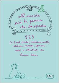 Ne uccide più la penna che la spada. 129 (+1 nel titolo) massime, motti, citazioni, proverbi, aforismi scritti e illustrati da Anna Cane - Anna Cane - Libro END Edizioni 2014 | Libraccio.it