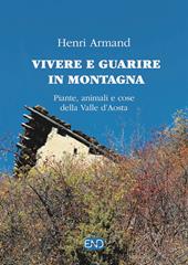 Vivere e guarire in montagna. Piante animali e cose della Valle d'Aosta