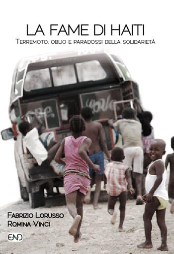 La fame di Haiti. Terremoto, oblio e paradossi della solidarietà - Fabrizio Lorusso, Romina Vinci - Libro END Edizioni 2015, Ethnos | Libraccio.it