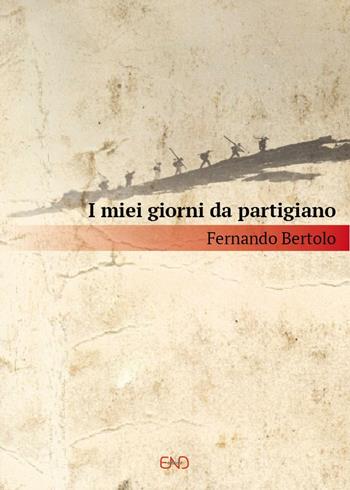 I miei giorni da partigiano - Fernando Bertolo - Libro END Edizioni 2016 | Libraccio.it