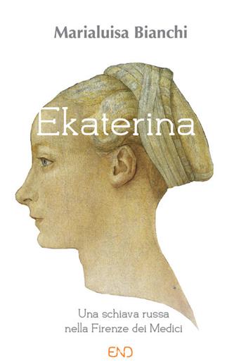 Ekaterina. Una schiava russa nella Firenze dei Medici - Marialuisa Bianchi - Libro END Edizioni 2017 | Libraccio.it
