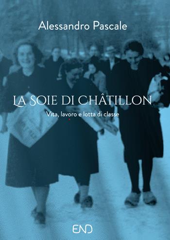La Soie di Châtillon. Vita, lavoro e lotta di classe - Alessandro Pascale - Libro END Edizioni 2017 | Libraccio.it