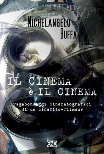 Il cinema è il cinema. Vagabondaggi cinematografici di un cinefilo-filmeur - Michelangelo Buffa - Libro END Edizioni 2017 | Libraccio.it