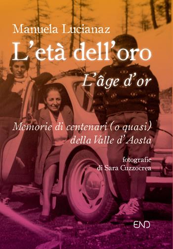 L' età dell'oro. Memorie di centenari (o quasi) della Valle d'Aosta - Manuela Lucianaz - Libro END Edizioni 2019 | Libraccio.it
