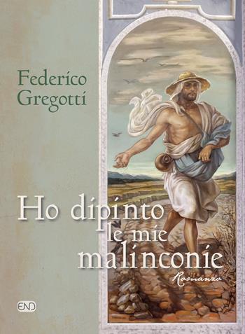 Ho dipinto le mie malinconie - Federico Gregotti - Libro END Edizioni 2020 | Libraccio.it