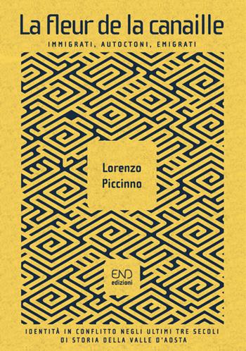 La fleur de la canaille. Immigrati, autoctoni, emigrati. Identità in conflitto negli ultimi tre secoli di storia della Valle d'Aosta - Lorenzo Piccinno - Libro END Edizioni 2021 | Libraccio.it