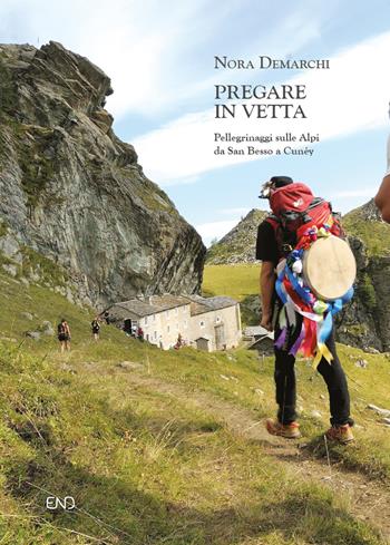 Pregare in vetta. Pellegrinaggi sulle Alpi da San Besso a Cunéy - Nora Demarchi - Libro END Edizioni 2021 | Libraccio.it