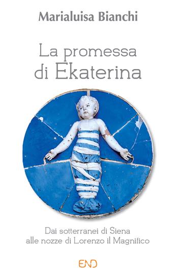 La promessa di Ekaterina. Dai sotterranei di Siena alle nozze di Lorenzo il Magnifico - Marialuisa Bianchi - Libro END Edizioni 2021 | Libraccio.it