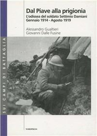 Dal Piave alla prigionia. L'odissea del soldato Settimio Damiani (gennaio 1914-agosto 1919) - Alessandro Gualtieri, Giovanni Dalle Fusine - Libro Nordpress 2008 | Libraccio.it