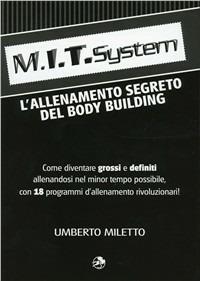M.I.T. system. L'allenamento segreto dei bodybuilding - Umberto Miletto - Libro La Libreria di Olympian's News 2010 | Libraccio.it