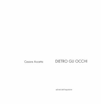 Dietro gli occhi - Cesare Accetta - Libro Ad Est dell'Equatore 2012, Cubi | Libraccio.it