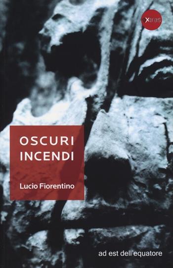 Oscuri incendi - Lucio Fiorentino - Libro Ad Est dell'Equatore 2013, Extras | Libraccio.it