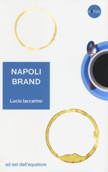 Napoli brand. Il valore aggiunto del territorio per l'identità nazionale - Lucio Iaccarino - Libro Ad Est dell'Equatore 2013, Extras | Libraccio.it