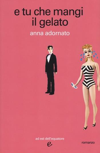 E tu che mangi il gelato - Anna Adornato - Libro Ad Est dell'Equatore 2013, I virus | Libraccio.it