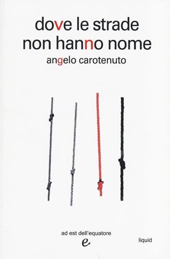 Dove le strade non hanno nome - Angelo Carotenuto - Libro Ad Est dell'Equatore 2013, Liquid | Libraccio.it