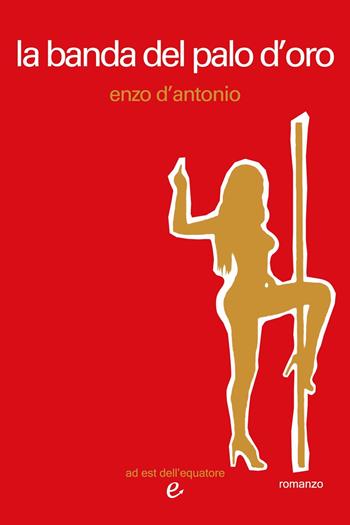 La banda del palo d'oro - Enzo D'Antonio - Libro Ad Est dell'Equatore 2013 | Libraccio.it