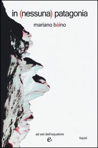 In (nessuna) Patagonia - Mariano Bàino - Libro Ad Est dell'Equatore 2014, Liquid | Libraccio.it