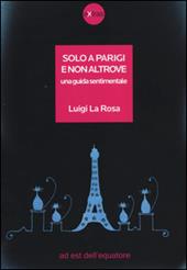 Solo a Parigi e non altrove. Una guida sentimentale