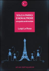Solo a Parigi e non altrove. Una guida sentimentale - Luigi La Rosa - Libro Ad Est dell'Equatore 2014, Extras | Libraccio.it