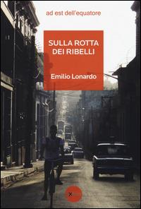 Sulla rotta dei ribelli - Emilio Lonardo - Libro Ad Est dell'Equatore 2014, Extras | Libraccio.it