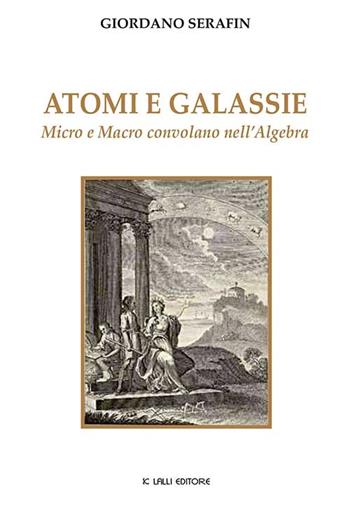 Atomi e galassie. Micro e macro convolano nell'algebra - Giordano Serafin - Libro Lalli 2016, Saggistica libri | Libraccio.it