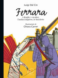 Ferrara. I draghi, i cavalier, l'audaci imprese, le biciclette. Ediz. illustrata - Luigi Dal Cin, Chiara Carrer - Libro Kite 2008, Arte e avventura | Libraccio.it
