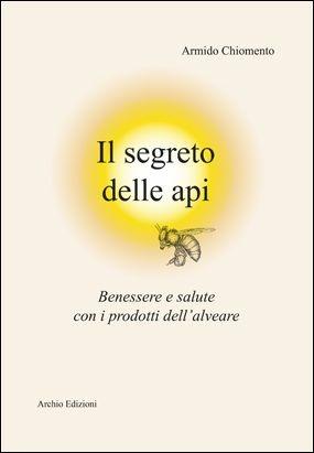 Il segreto delle api. Benessere e salute con i prodotti dell'alveare - Armido Chiomento - Libro Archio 2014 | Libraccio.it