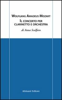 Wolfgang Amadeus Mozart. Il concerto per clarinetto e orchestra - Anna Scalfaro - Libro Albisani Editore 2007, Chiavi d'ascolto | Libraccio.it