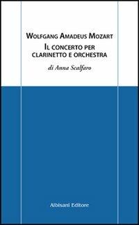 Wolfgang Amadeus Mozart. Il concerto per clarinetto e orchestra - Anna Scalfaro - Libro Albisani Editore 2007, Chiavi d'ascolto | Libraccio.it