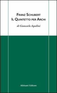 Franz Schubert. Il quintetto per archi - Giancarlo Aquilini - Libro Albisani Editore 2009, Chiavi d'ascolto | Libraccio.it