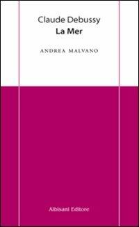 Claude Debussy. La mer - Andrea Malvano - Libro Albisani Editore 2011, Chiavi d'ascolto | Libraccio.it