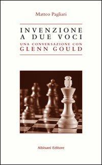 Invenzione a due voci. Una conversazione con Glenn Gould - Matteo Pagliari - Libro Albisani Editore 2012, Musica e dintorni | Libraccio.it