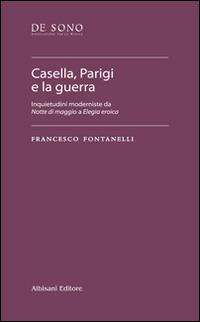 Casella, Parigi e la guerra. Inquietudini moderniste da «Notte di maggio» a «Elegia eroica» - Francesco Fontanelli - Libro Albisani Editore 2015, De sono. Tesi | Libraccio.it